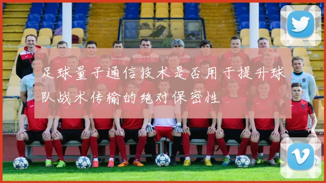 足球量子通信技术是否用于提升球队战术传输的绝对保密性