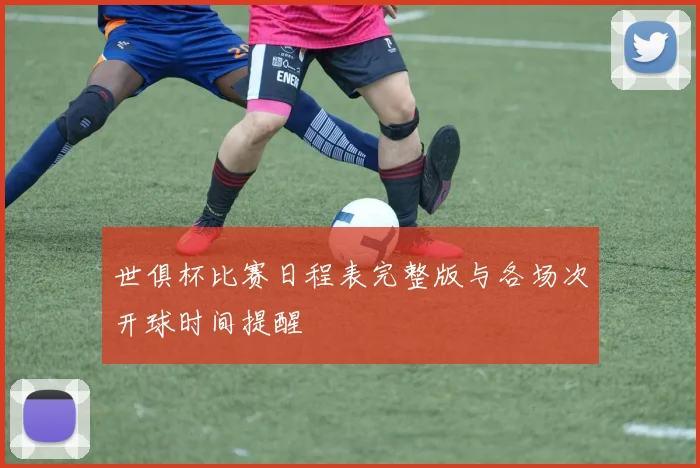 世俱杯比赛日程表完整版与各场次开球时间提醒