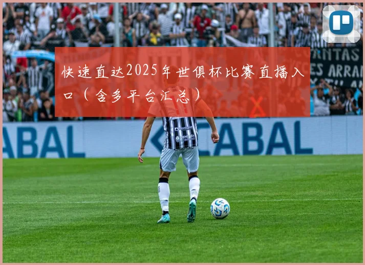 快速直达2025年世俱杯比赛直播入口（含多平台汇总）
