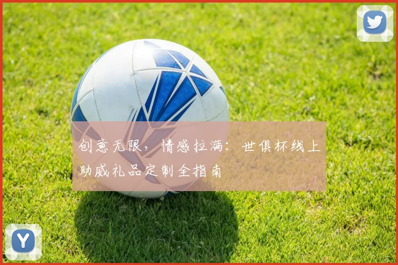 创意无限，情感拉满：世俱杯线上助威礼品定制全指南