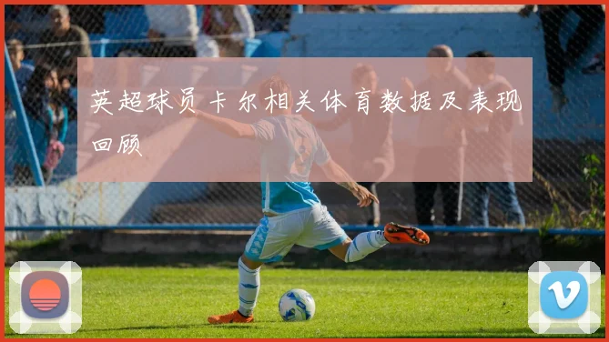 英超球员卡尔相关体育数据及表现回顾