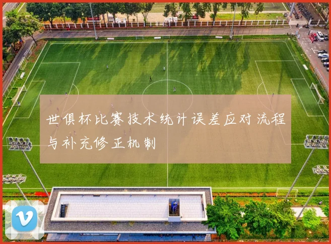 世俱杯比赛技术统计误差应对流程与补充修正机制