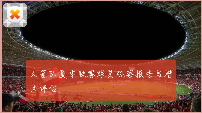 火箭队夏季联赛球员观察报告与潜力评估