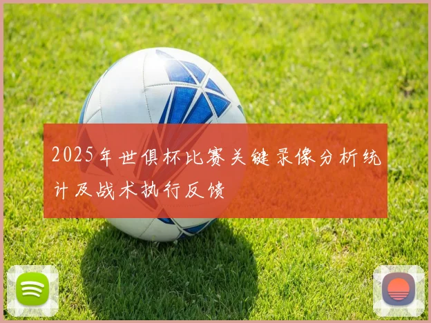 2025年世俱杯比赛关键录像分析统计及战术执行反馈