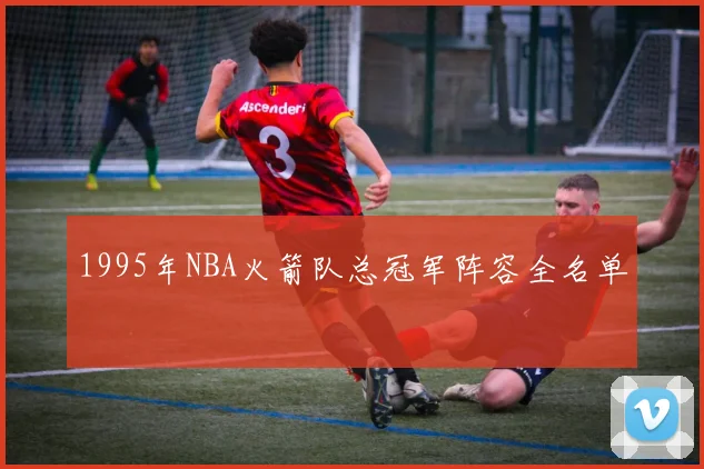 1995年NBA火箭队总冠军阵容全名单