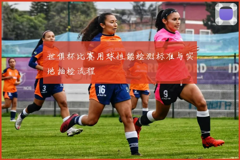 世俱杯比赛用球性能检测标准与实地抽检流程