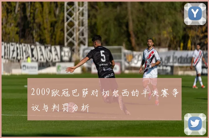 2009欧冠巴萨对切尔西的半决赛争议与判罚分析
