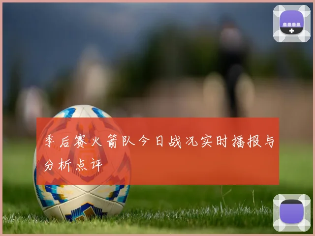 季后赛火箭队今日战况实时播报与分析点评