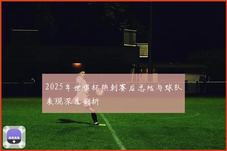 2025年世俱杯热刺赛后总结与球队表现深度剖析