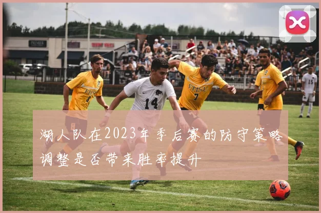 湖人队在2023年季后赛的防守策略调整是否带来胜率提升